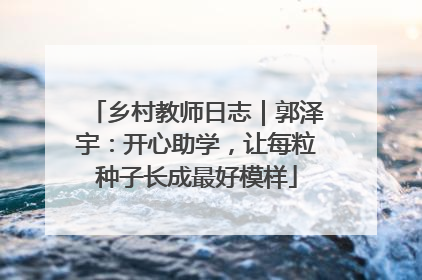 乡村教师日志｜郭泽宇：开心助学，让每粒种子长成最好模样
