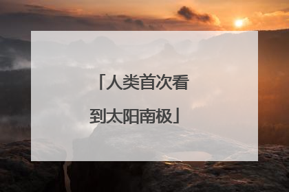 人类首次看到太阳南极