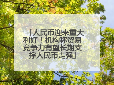 人民币迎来重大利好！机构称贸易竞争力有望长期支撑人民币走强