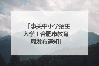 事关中小学招生入学！合肥市教育局发布通知