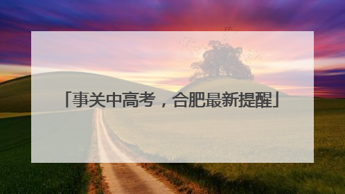 事关中高考，合肥最新提醒
