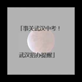 事关武汉中考！武汉招办提醒