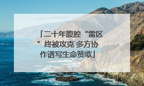二十年腹腔“雷区”终被攻克 多方协作谱写生命赞歌