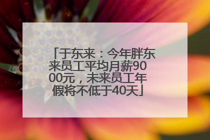 于东来：今年胖东来员工平均月薪9000元，未来员工年假将不低于40天