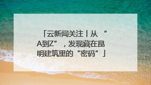 云新闻关注丨从 “A到Z”，发现藏在昆明建筑里的“密码”