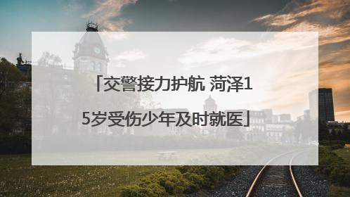 交警接力护航 菏泽15岁受伤少年及时就医