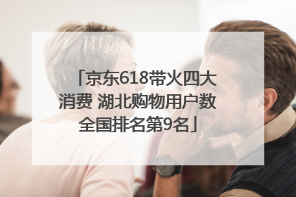 京东618带火四大消费 湖北购物用户数全国排名第9名