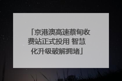京港澳高速蔡甸收费站正式投用 智慧化升级破解拥堵
