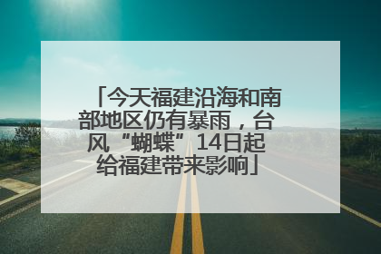 今天福建沿海和南部地区仍有暴雨，台风“蝴蝶”14日起给福建带来影响