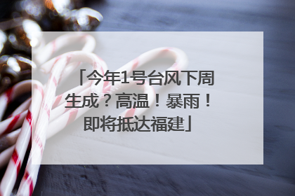 今年1号台风下周生成？高温！暴雨！即将抵达福建