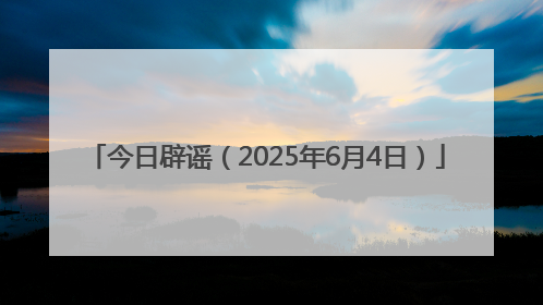 今日辟谣（2025年6月4日）