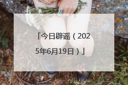 今日辟谣（2025年6月19日）