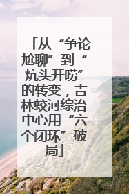 从“争论尬聊”到“炕头开唠”的转变，吉林蛟河综治中心用“六个闭环”破局