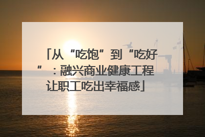 从“吃饱”到“吃好”：融兴商业健康工程让职工吃出幸福感