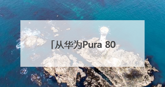从华为Pura 80看HarmonyOS 5.1，余承东宣布7月迎来首批机型升级