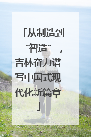 从制造到“智造”，吉林奋力谱写中国式现代化新篇章