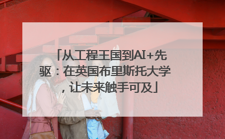 从工程王国到AI+先驱：在英国布里斯托大学，让未来触手可及