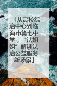 从高校综治中心到临海市第七中学，“法姐姐”解锁法治公益服务新场景