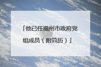 他已任福州市政府党组成员（附简历）