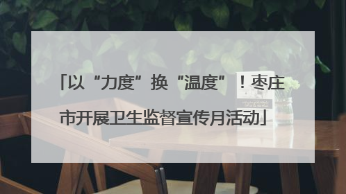 以“力度”换“温度”！枣庄市开展卫生监督宣传月活动