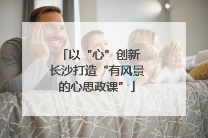 以“心”创新 长沙打造“有风景的心思政课”