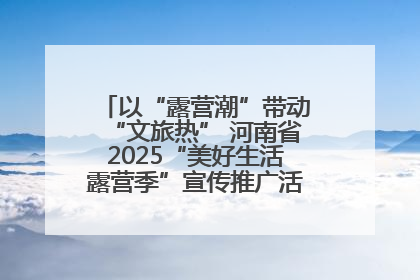 以“露营潮”带动“文旅热” 河南省2025“美好生活露营季”宣传推广活动在平舆县启动