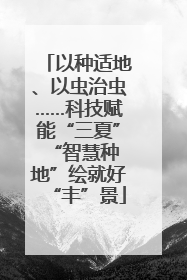 以种适地、以虫治虫……科技赋能“三夏” “智慧种地”绘就好“丰”景