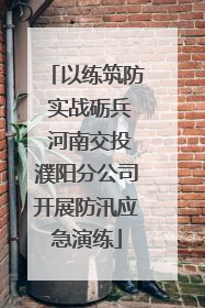 以练筑防 实战砺兵 河南交投濮阳分公司开展防汛应急演练