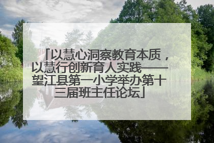 以慧心洞察教育本质，以慧行创新育人实践——望江县第一小学举办第十三届班主任论坛