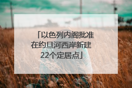 以色列内阁批准在约旦河西岸新建22个定居点