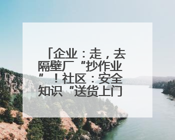 企业：走，去隔壁厂“抄作业”！社区：安全知识“送货上门”！