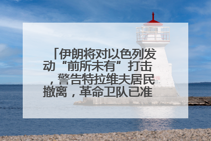 伊朗将对以色列发动“前所未有”打击，警告特拉维夫居民撤离，革命卫队已准备长期全面战争