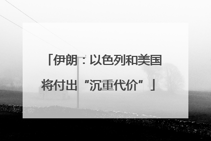 伊朗：以色列和美国将付出“沉重代价”