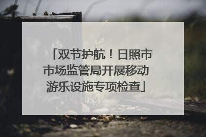 双节护航！日照市市场监管局开展移动游乐设施专项检查