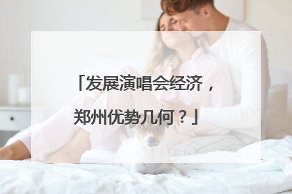发展演唱会经济，郑州优势几何？