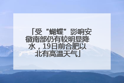 受“蝴蝶”影响安徽南部仍有较明显降水，19日前合肥以北有高温天气