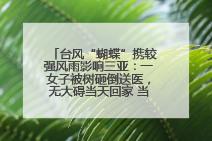 台风“蝴蝶”携较强风雨影响三亚：一女子被树砸倒送医，无大碍当天回家 当地已紧急清障