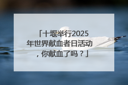 十堰举行2025年世界献血者日活动，你献血了吗？