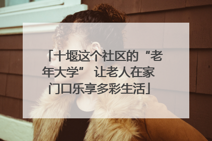 十堰这个社区的“老年大学” 让老人在家门口乐享多彩生活