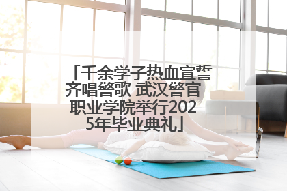 千余学子热血宣誓齐唱警歌 武汉警官职业学院举行2025年毕业典礼