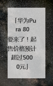 华为Pura 80要来了！起售价格预计超过5000元