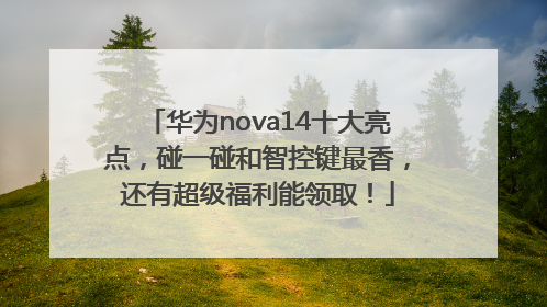华为nova14十大亮点，碰一碰和智控键最香，还有超级福利能领取！