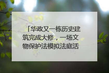 华政又一栋历史建筑完成大修，一场文物保护法模拟法庭活动在此举行