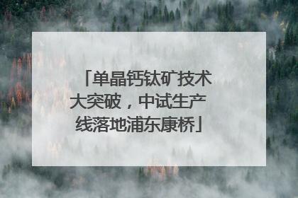 单晶钙钛矿技术大突破，中试生产线落地浦东康桥