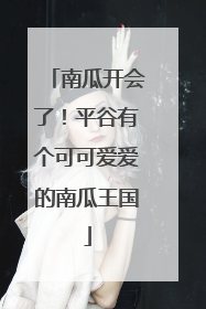 南瓜开会了！平谷有个可可爱爱的南瓜王国
