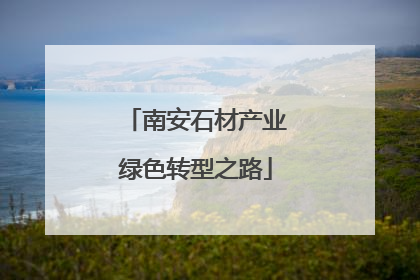 南安石材产业绿色转型之路