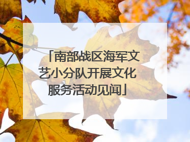 南部战区海军文艺小分队开展文化服务活动见闻