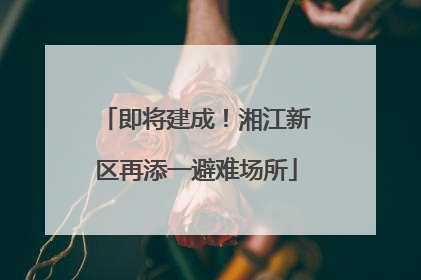 即将建成！湘江新区再添一避难场所