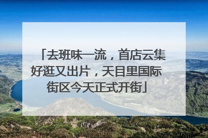 去班味一流，首店云集好逛又出片，天目里国际街区今天正式开街