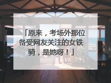 原来，考场外那位备受网友关注的女铁骑，是她呀！